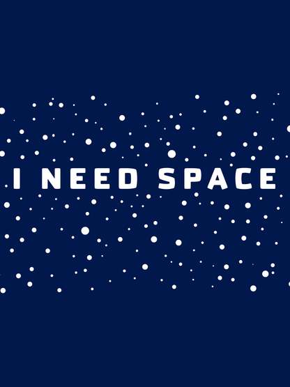 I need space